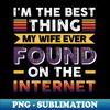 JT-26099_Im the best thing my wife ever found on the internet - Funny Simple Black and White Husband Quotes Sayings Meme Sarcastic Satire 1693.jpg