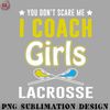 CY0707231001660-Hockey PNG You Cant Scare Me I Coach Girls Lacrosse.jpg