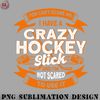 CY0707231001661-Hockey PNG You Cant Scare Me I Have A Crazy Hockey Stick Hockey Game.jpg