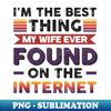 PP-23416_Im the best thing my wife ever found on the internet - Funny Simple Black and White Husband Quotes Sayings Meme Sarcastic Satire 8053.jpg