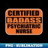 LR-7137_Certified Badass Psychiarttric Nurse Sticker Labels for Nurses and Medical Nursing 6255.jpg