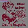 I-Baked-You-Some-Shut-The-Fucupcakes-SVG-2803241028.png
