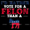 Id-Rather-Vote-For-A-Felon-President-SVG-1006241054.png