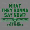 What-They-Gonna-Say-Now-Boston-2024-Champs-SVG-1906241008.png