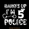 Hands-Up-I'm-5-Funny-Police-Officer-Digital-Download-Files-SVG270624CF8098.png