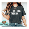 I Love Dogs The End, Dog Tee, Graphic Tee, Graphic Shirt, Shirts For Moms, dog Shirts, tee shirt, Gifts for mom, Dog Shirt, Dog.jpg