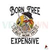 Born Free But Now Im Expensive SVG Cutting Digital File.jpg