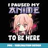 Anime Merch I paused my Anime to be here Anime Girl Manga - PNG Transparent Sublimation Design