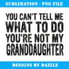 You Can't Tell Me What To Do Granddaughter - Artistic Sublimation Digital File