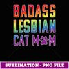 Lesbian Cat Mom Badass Lesbian Cat Mom Pride - Premium Sublimation Digital Download