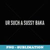 Ur Such A Sussy Baka Trend n White Anime Black Japanese - Trendy Sublimation Digital Download