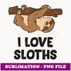 I Love Sloths Sloths Napping Sloth Relaxing Sloth - Sublimation Digital Download