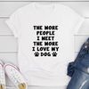 The More People I Meet The More I Love My Dog T-Shirt.jpg