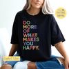 What Makes You Happy, Cute Graphic Tee, Positive Shirt, Colorful Tee, Happy Sweatshirt, Positive Sweatshirt,Womens Graphic Tee,Every Day Tee.jpg