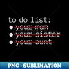 VL-70442_To Do List - Your Mom Sister Aunt NYS 7614.jpg