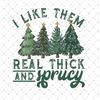 SI01112370-I Like Them Real Thick And Sprucy PNG.jpg