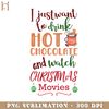 RBB031123383-I Just Want To Drink Hot Chocolate And Watch Christmas Movies  Funny Movie PNG.jpg