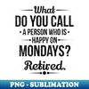 ZZ-29914_s What do you Call a Person Who is Happy on Mondays Retired  1756.jpg