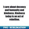 FH-27459_I care about decency and humanity and kindness Kindness today is an act of rebellion 7027.jpg