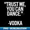 VP-81660_TRUST ME YOU CAN DANCE VODKA black  Cool and Funny quotes 1847.jpg