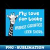 TD-39038_My love for books makes giraffes look short - Funny giraffe quote for reading students and literature lovers 4070.jpg