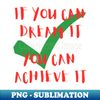 If you can dream it you can achieve it - High-Resolution PNG Sublimation File - Vibrant and Eye-Catching Typography