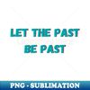 Let the past be past - High-Resolution PNG Sublimation File - Perfect for Creative Projects