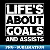 Lifes About Goals And Assists Soccer Hockey Basketball Joke Funny  Humor SArcastic Saying Quote Joke - Instant PNG Sublimation Download - Create with Confidence