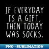 If everyday is a gift then today was socks - Unique Sublimation PNG Download - Boost Your Success with this Inspirational PNG Download