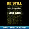 Be still and know that I Am God - High-Quality PNG Sublimation Download - Create with Confidence