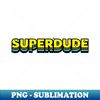 Superdude Superhero Feel Good Slogan Gift For Men - Unique Sublimation PNG Download