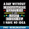 A Day Without Crossword Puzzles Is Like - High-Resolution PNG Sublimation File
