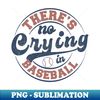 There's No Crying in Baseball - Aesthetic Sublimation Digital File