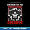 AB-37839_Life Doesnt Give You What You Want It Gives You What You Deserve  Motivational  Inspirational  Gift or Present for Gym Lovers 1592.jpg