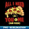 XW-706_All I need is you and me and pizza - Funny Pizza Lover Gift 1579.jpg