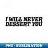 I Will Never Dessert You - Sublimation-Ready PNG File - Vibrant and Eye-Catching Typography