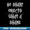 No Sharp Objects What A Shame - Aesthetic Sublimation Digital File - Spice Up Your Sublimation Projects