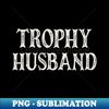 Trophy Husband - Professional Sublimation Digital Download - Revolutionize Your Designs