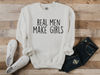 Real Men Make Girls Sweatshirt, Gift for Dad Sweatshirt, Fathers Day Sweatshirt, Gift For Dad of Girls Sweatshirt, Dad of Girls Sweatshirt.jpg