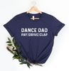 Dance Dad Shirt, Dance Dad Gifts, Husband Gift, Graphic Tee, Mens Funny Shirt, Dad Tshirt, Dance Dad, Pay Drive Clap Shirt.jpg