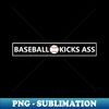 Baseball Kicks Ass! - Artistic Sublimation Digital File