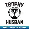 trophy husband - Digital Sublimation Download File