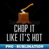 Chop it Like It's Hot Lumberjack Chopping Wood Tree Logger - High-Quality PNG Sublimation Download