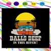 Balls-deep-in-this-hitch-camping-svg-TD15072020.jpg