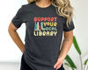 Support Your Local Library Shirt - Library Lover Tee - Book Nerd Clothes - Book Lover Apparel - Bookworm Outfit - Gift for Student.jpg