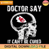 Doctor Say It cannot Be Cured Kansas City Chiefs Svg - Gossfi.com.jpg