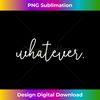 s Whatever  1 - Modern Sublimation PNG File