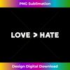 Love Is Greater Than Hate - Decorative Sublimation PNG File