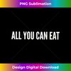 All you can eat - Premium Sublimation Digital Download