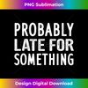 Probably Late For Something 1 - PNG Transparent Digital Download File for Sublimation